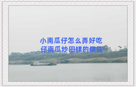 小南瓜仔怎么弄好吃 仔南瓜炒田螺的做法